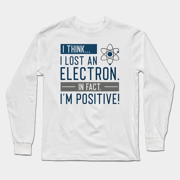 I Think I Lost An Electron In Fact I’m Positive Long Sleeve T-Shirt by SociallyDistant